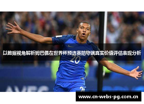 以数据视角解析姆巴佩在世界杯预选赛防守端真实价值评估表现分析 以数据视角解析姆巴佩在世界杯预选赛防守端真实价值评估表现分析