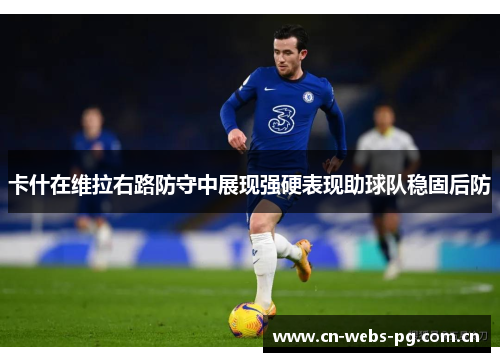卡什在维拉右路防守中展现强硬表现助球队稳固后防 卡什在维拉右路防守中展现强硬表现助球队稳固后防