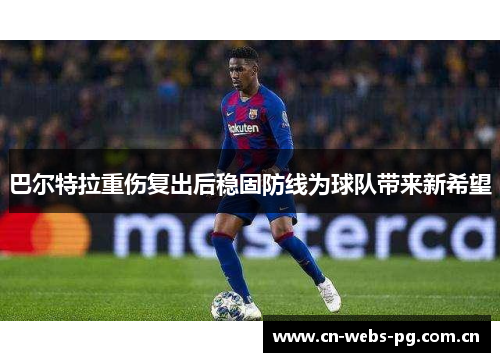 巴尔特拉重伤复出后稳固防线为球队带来新希望 巴尔特拉重伤复出后稳固防线为球队带来新希望